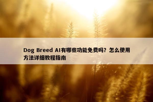 Dog Breed AI有哪些功能免费吗？怎么使用方法详细教程指南