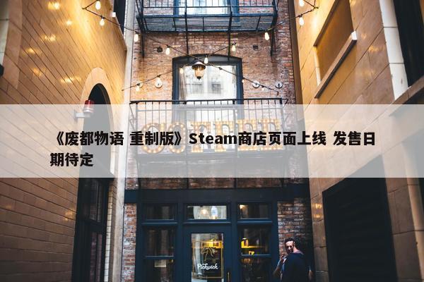 《废都物语 重制版》Steam商店页面上线 发售日期待定